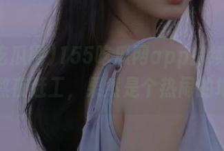 155吃瓜网app持续更新，黑料熬夜赶工，果然是个热闹的地方！