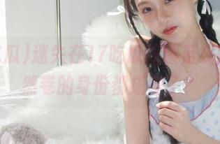 迷失在17吃瓜的蘑菇线路,自然卷的身份都成疑了?
