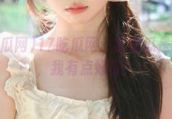 17吃瓜网：免费瓜是啥味儿，我有点好奇！