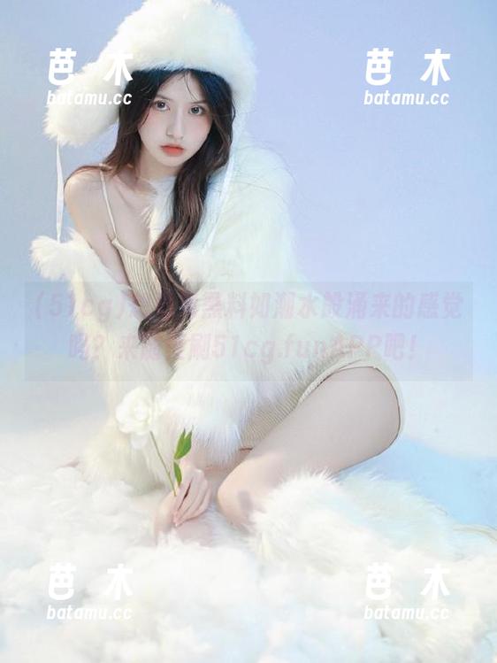 51cg 想看到黑料如潮水般涌来的感觉吗?来随便刷51cg.funAPP吧!