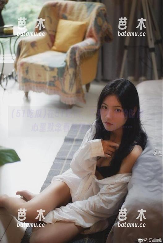 51吃瓜 在51吃瓜,下载视频的时候,心里默念着希望它不失真……