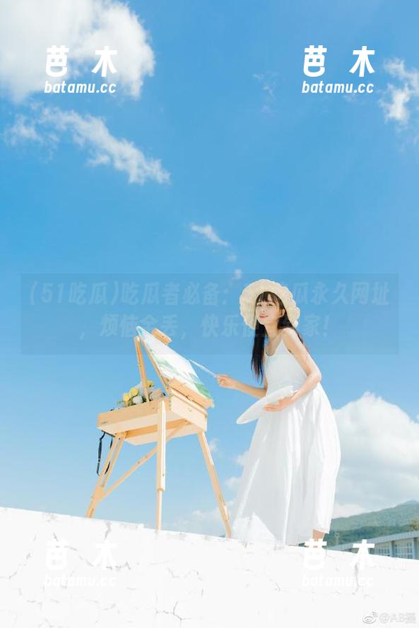 51吃瓜 吃瓜者必备:51吃瓜永久网址,烦恼全丢,快乐便宜到家!
