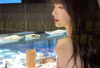 610黑料苹果版:居然还有这些掩藏得如此深的内幕?