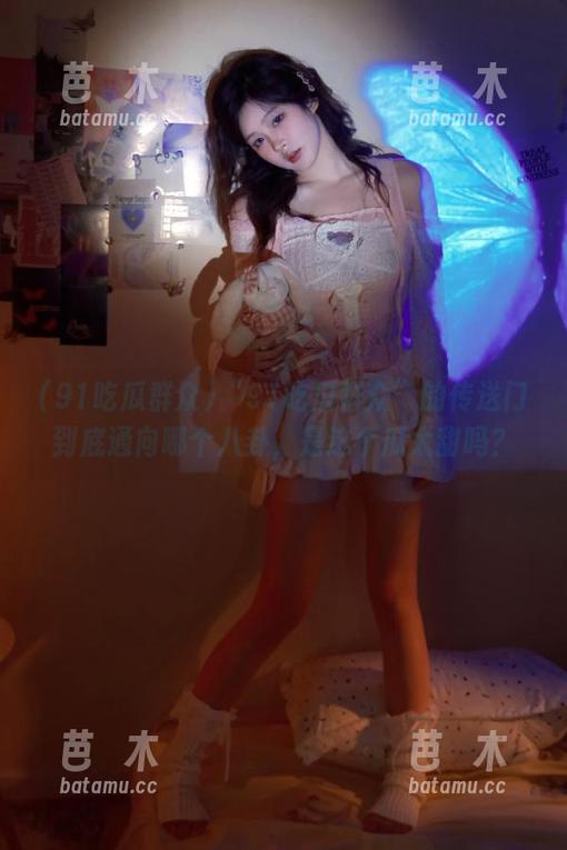 91吃瓜群众 “91吃瓜群众”的传送门到底通向哪个八卦,是这个瓜太甜吗?