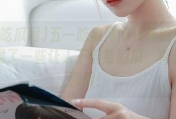 五一吃瓜网网页版的线路上，发现了一些让人干着急的瓜，真想快点聊聊！