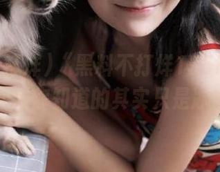 “黑料不打烊155fun”网址,你以为你知道的其实只是冰山一角?