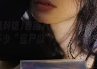 最新八卦:黑料爆料馆里藏着不少“僵尸瓜”,想来试试吗?