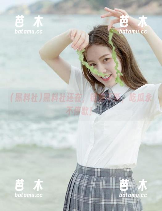 黑料社 黑料社还在,链接不断,吃瓜永不停歇!