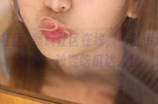 黑料社区在线,一键传送门,让你一秒变吃瓜达人!
