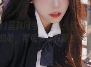 黑料网今日发布：这个消息我可不想听，再说一次真要炸了啊！