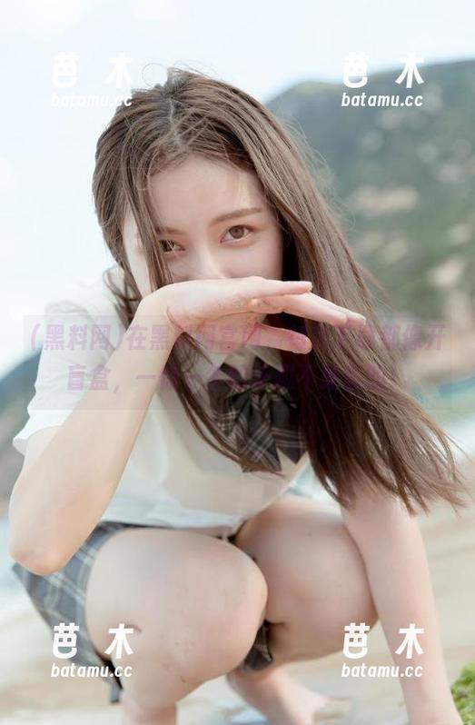 黑料网 在黑料网官网,每次下载都像开盲盒,一惊一乍的乐趣不是盖的!